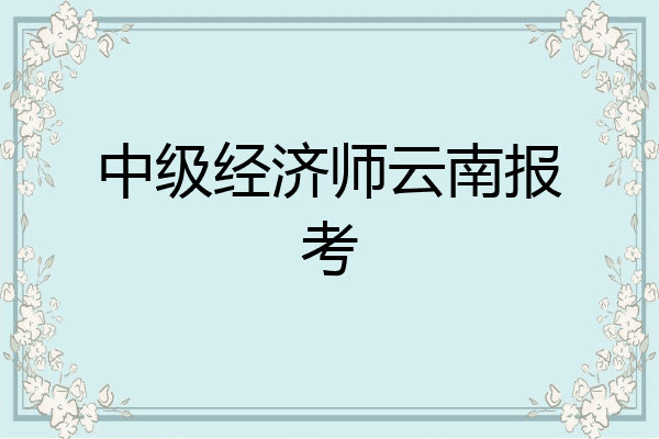 中级经济师云南报考