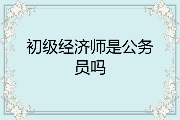 初级经济师是公务员吗