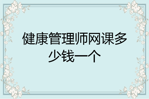 健康管理师网课多少钱一个