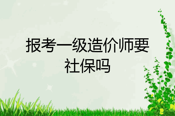 报考一级造价师要社保吗