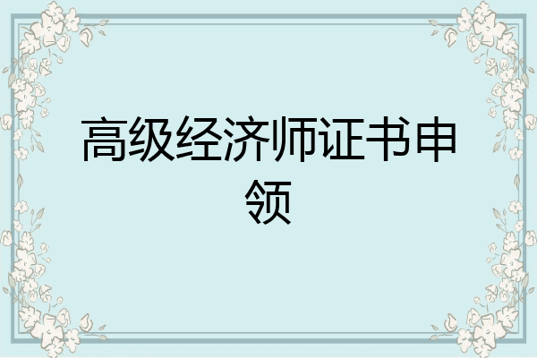 高级经济师证书申领