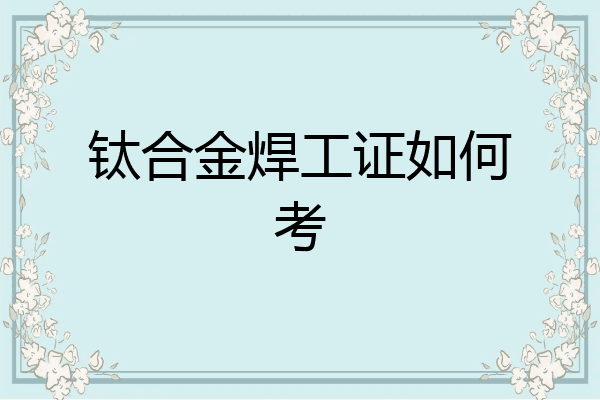 钛合金焊工证如何考