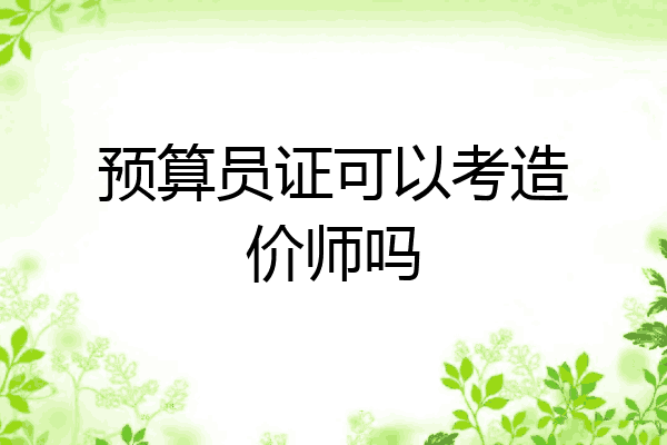 预算员证可以考造价师吗