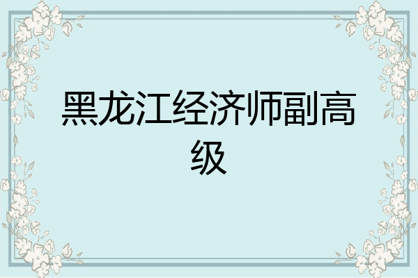 黑龙江经济师副高级