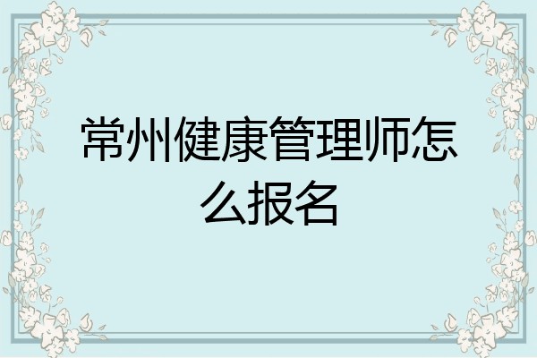 常州健康管理师怎么报名