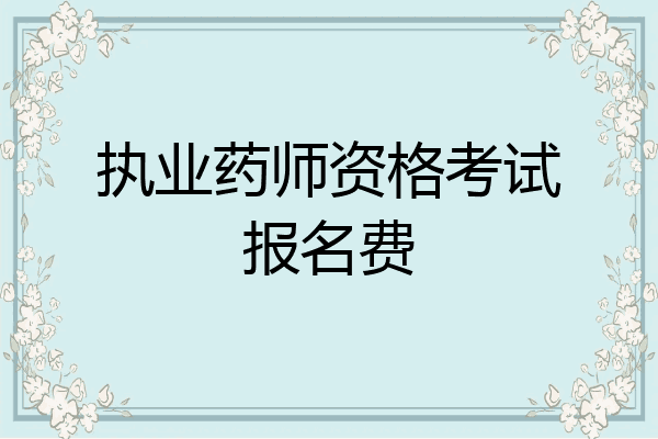 执业药师资格考试报名费