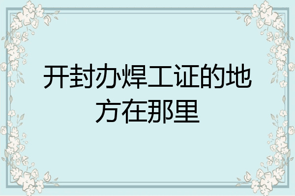 开封办焊工证的地方在那里