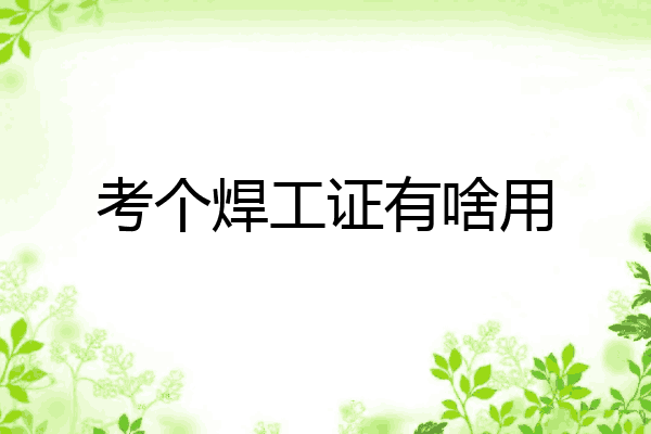 考个焊工证有啥用