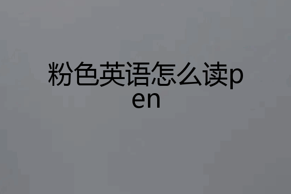 粉色英语怎么读pen