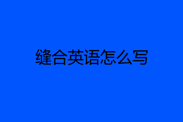 缝合英语怎么写