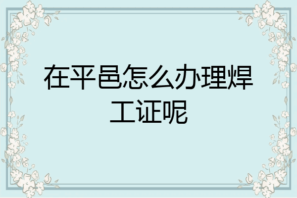 在平邑怎么办理焊工证呢