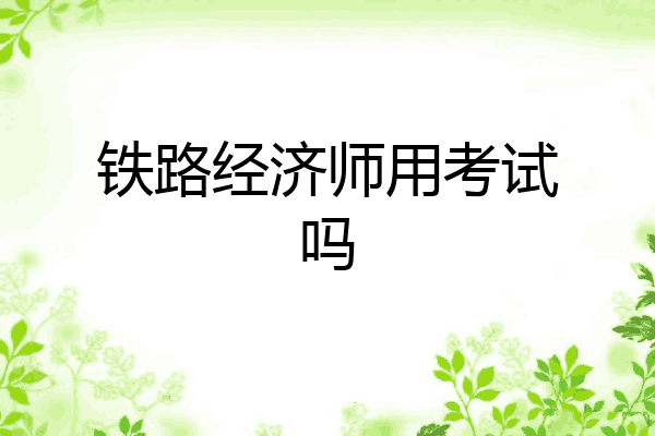 铁路经济师用考试吗