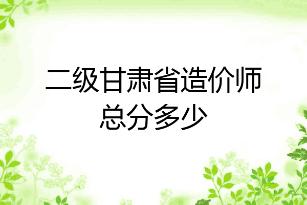 二级甘肃省造价师总分多少