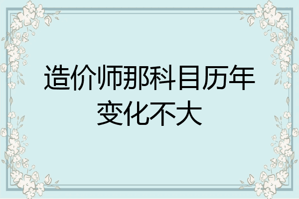 造价师那科目历年变化不大