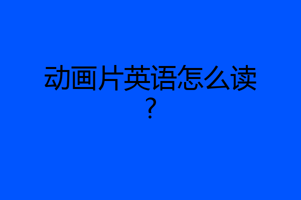 动画片英语怎么读?