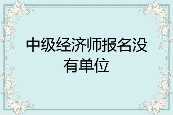 中级经济师报名没有单位