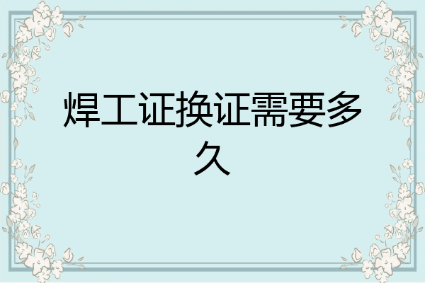 焊工证换证需要多久