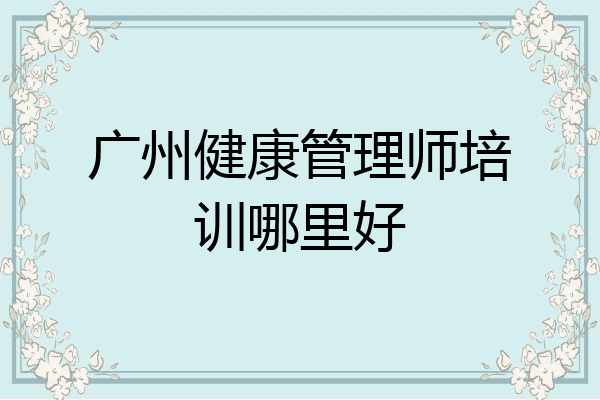 广州健康管理师培训哪里好