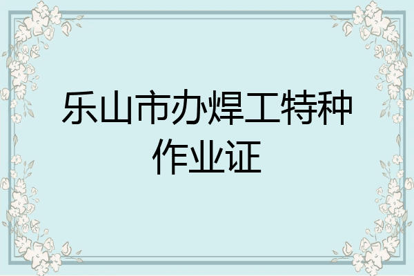 乐山市办焊工特种作业证