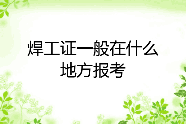 焊工证一般在什么地方报考