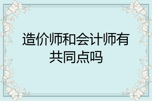 造价师和会计师有共同点吗