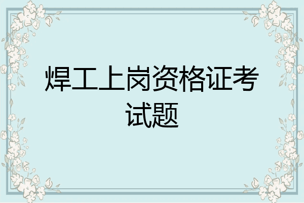 焊工上岗资格证考试题