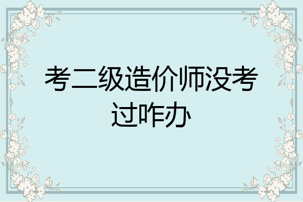 考二级造价师没考过咋办