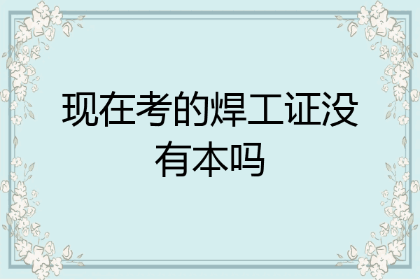 现在考的焊工证没有本吗