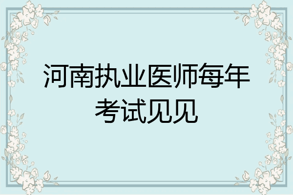 河南执业医师每年考试见见