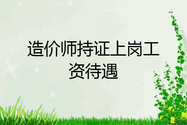 造价师持证上岗工资待遇