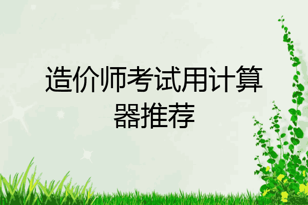造价师考试用计算器推荐