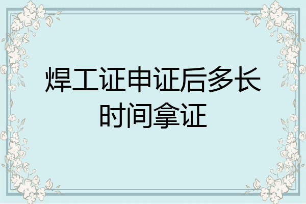 焊工证申证后多长时间拿证