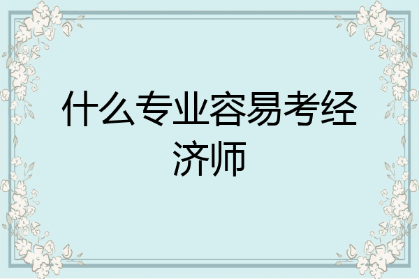 什么专业容易考经济师