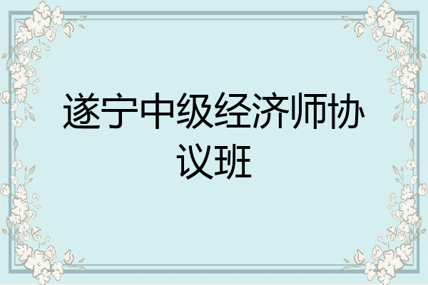 遂宁中级经济师协议班