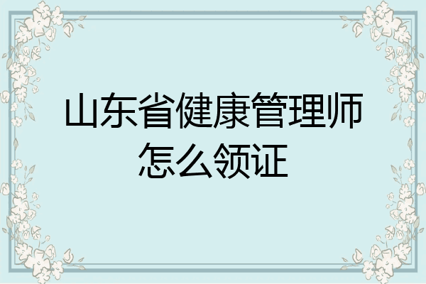 山东省健康管理师怎么领证