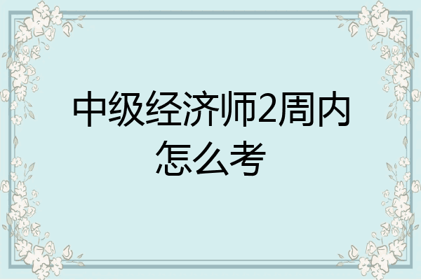 中级经济师2周内怎么考