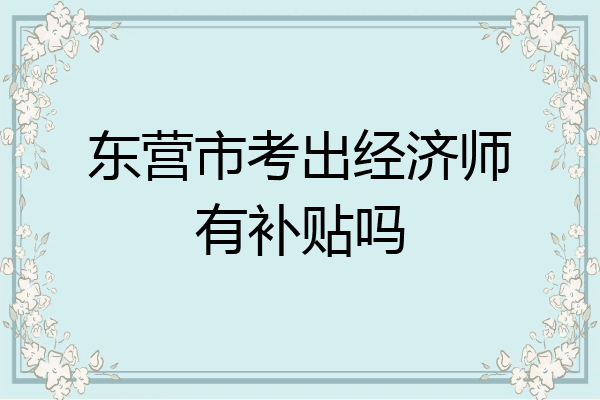东营市考出经济师有补贴吗