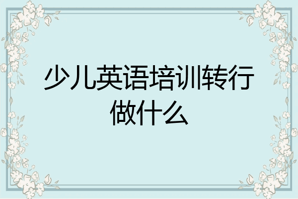 少儿英语培训转行做什么