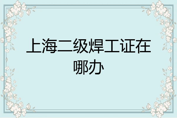 上海二级焊工证在哪办