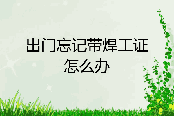 出门忘记带焊工证怎么办