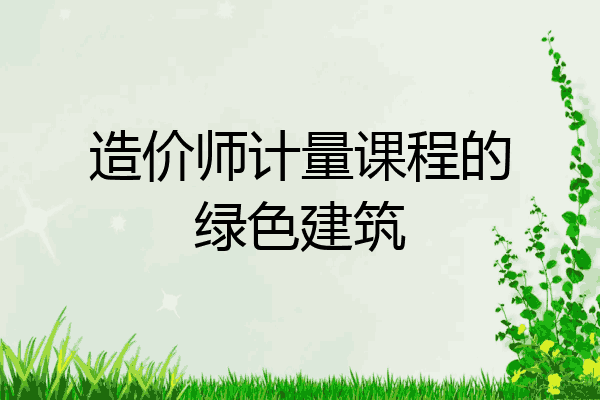 造价师计量课程的绿色建筑