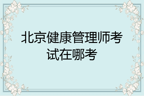 北京健康管理师考试在哪考