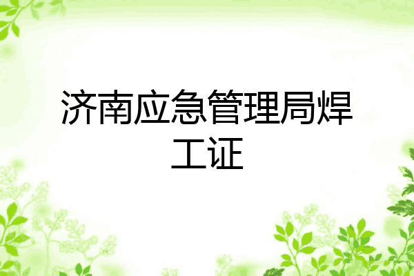 济南应急管理局焊工证