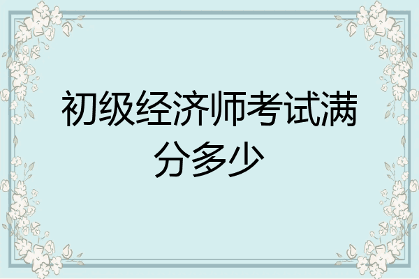初级经济师考试满分多少