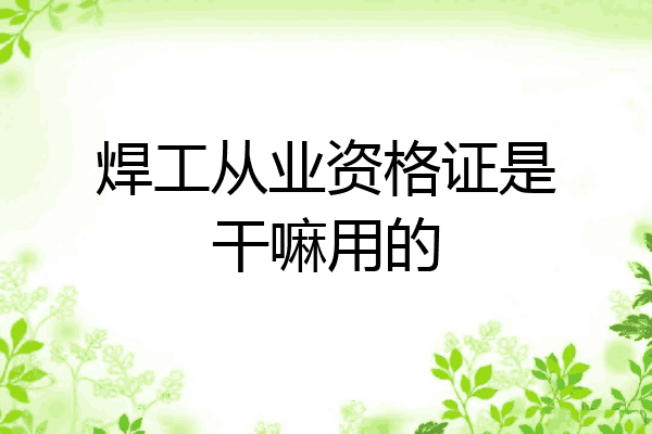 焊工从业资格证是干嘛用的