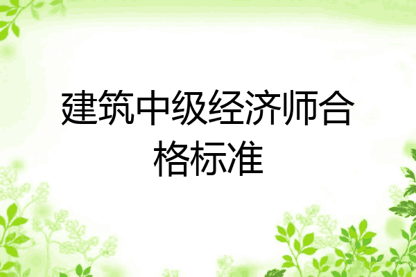 建筑中级经济师合格标准