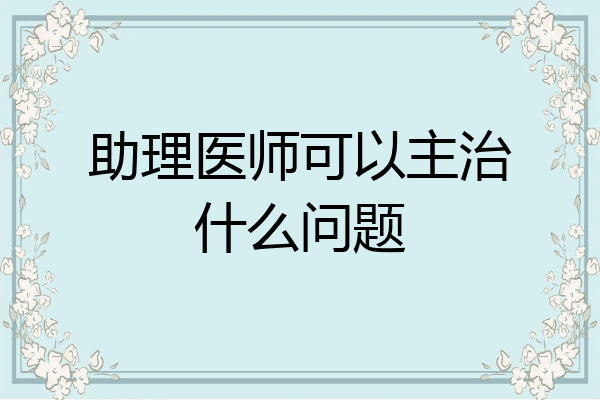 助理医师可以主治什么问题