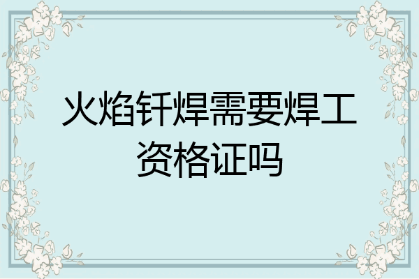 火焰钎焊需要焊工资格证吗