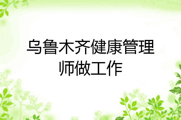 乌鲁木齐健康管理师做工作