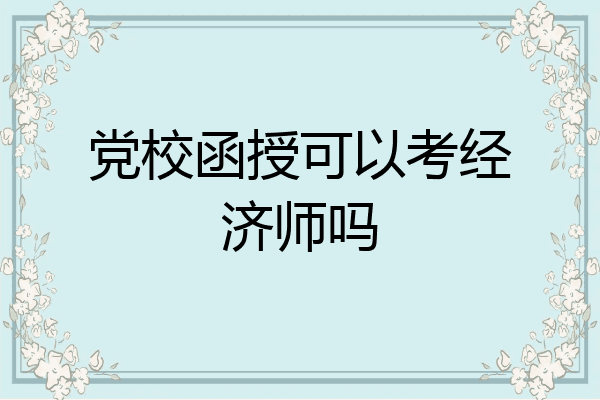 党校函授可以考经济师吗
